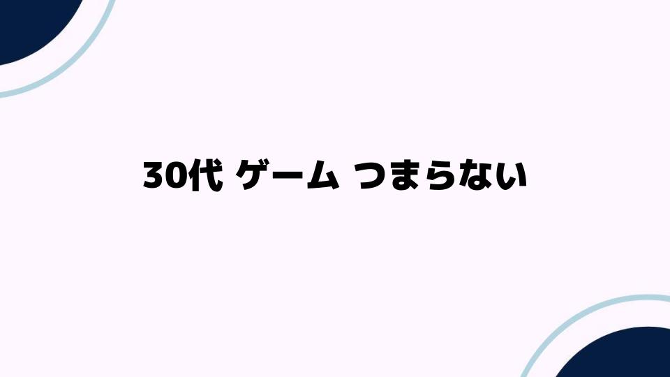 30代ゲームがつまらないと感じる理由